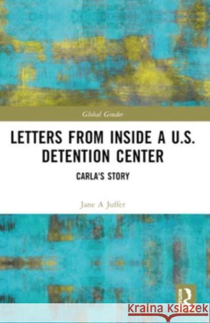 Letters from Inside a U.S. Detention Center: Carla's Story Jane Juffer Carla 9781032444048 Routledge