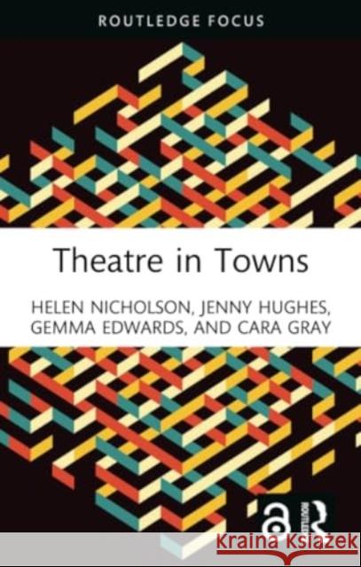 Theatre in Towns Helen Nicholson Jenny Hughes Gemma Edwards 9781032444352 Routledge