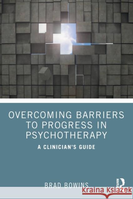 Overcoming Barriers to Progress in Psychotherapy: A Clinician's Guide Brad Bowins 9781032444536