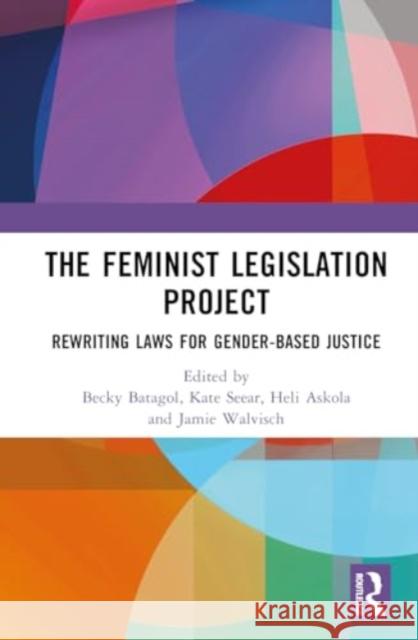 The Feminist Legislation Project: Rewriting Laws for Gender-Based Justice Becky Batagol Kate Seear Heli Askola 9781032444994 Routledge