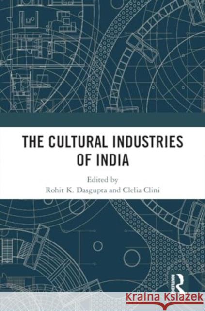 The Cultural Industries of India Rohit K. Dasgupta Clelia Clini 9781032445090