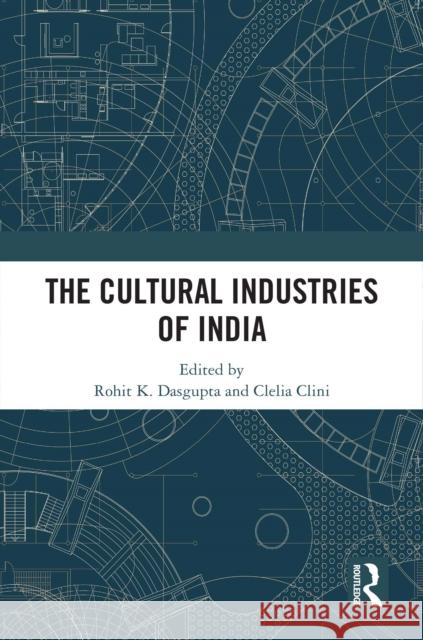 The Cultural Industries of India Rohit K. Dasgupta Clelia Clini 9781032445113 Routledge