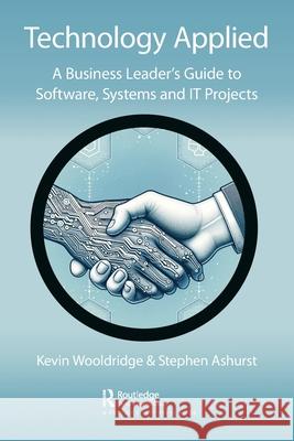 Technology Applied: A Business Leader's Guide to Software, Systems and It Projects Kevin Wooldridge Stephen Ashurst 9781032445373 Productivity Press