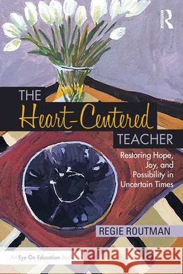 The Heart-Centered Teacher: Restoring Hope, Joy, and Possibility in Uncertain Times Regie Routman 9781032445502 Taylor & Francis Ltd