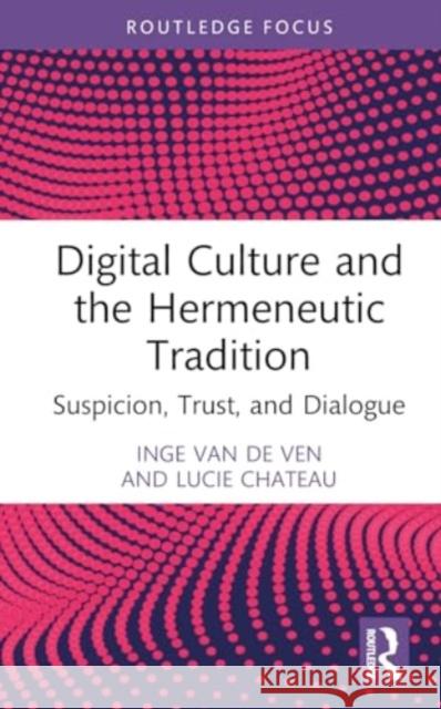 Digital Culture and the Hermeneutic Tradition: Suspicion, Trust, and Dialogue Inge Va Lucie Chateau 9781032445625 Routledge