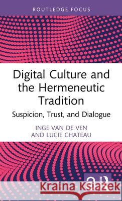 Digital Culture and the Hermeneutic Tradition: Suspicion, Trust, and Dialogue Inge Va Lucie Chateau 9781032445625 Routledge