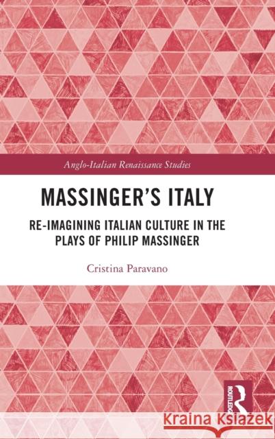 Massinger’s Italy: Re-Imagining Italian Culture in the Plays of Philip Massinger Cristina Paravano 9781032445748 Taylor & Francis Ltd