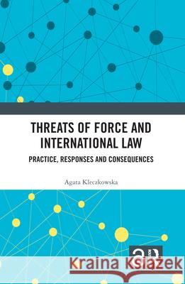 Threats of Force and International Law: Practice, Responses and Consequences Agata Kleczkowska 9781032446271 Routledge