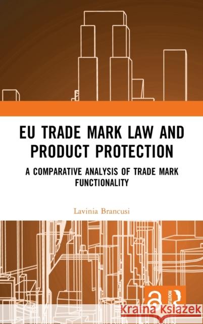 EU Trade Mark Law and Product Protection: A Comparative Analysis of Trade Mark Functionality Lavinia Brancusi 9781032446318 Routledge