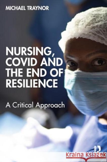 Nursing, Covid and the End of Resilience: A Critical Approach Michael Traynor 9781032446769 Routledge