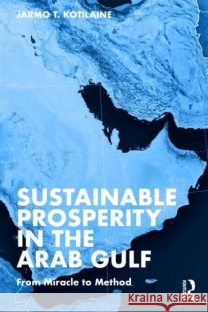 Sustainable Prosperity in the Arab Gulf: From Miracle to Method Jarmo T. Kotilaine 9781032446783 Taylor & Francis Ltd