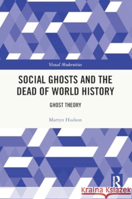 Social Ghosts and the Dead of World History: Ghost Theory Martyn Hudson 9781032446943 Routledge