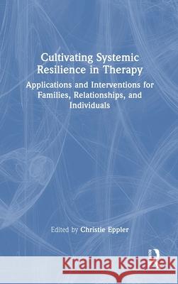 Cultivating Systemic Resilience in Therapy: Applications and Interventions for Families, Relationships, and Individuals Christie Eppler Raquel Martin 9781032447056 Routledge