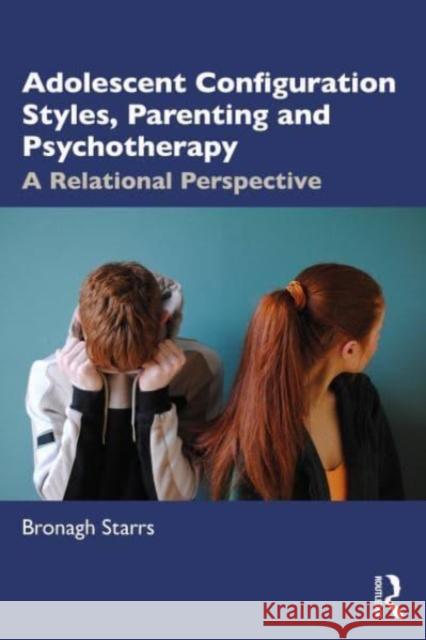 Adolescent Configuration Styles, Parenting and Psychotherapy Bronagh (Dublin Counselling & Therapy Centre, Ireland and University of Northampton, UK) Starrs 9781032447230