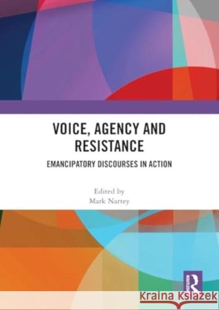 Voice, Agency and Resistance: Emancipatory Discourses in Action Mark Nartey 9781032447414 Routledge