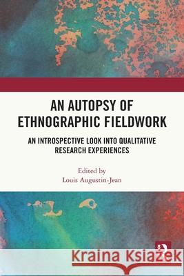 An Autopsy of Ethnographic Fieldwork: An Introspective Look into Qualitative Research Experiences Louis Augustin-Jean 9781032447445 Routledge