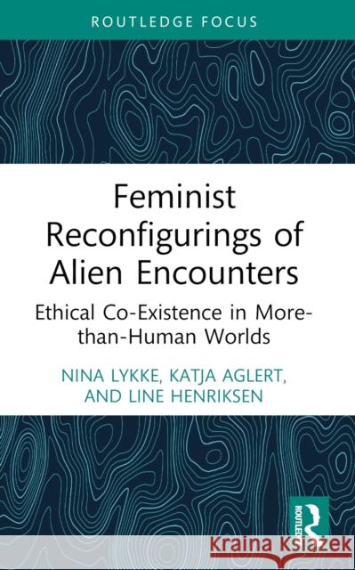Feminist Reconfigurings of Alien Encounters: Ethical Co-Existence in More-Than-Human Worlds Line Henriksen 9781032447575 Routledge