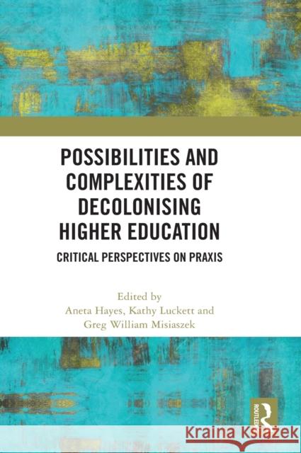 Possibilities and Complexities of Decolonising Higher Education: Critical Perspectives on Praxis Hayes, Aneta 9781032447629