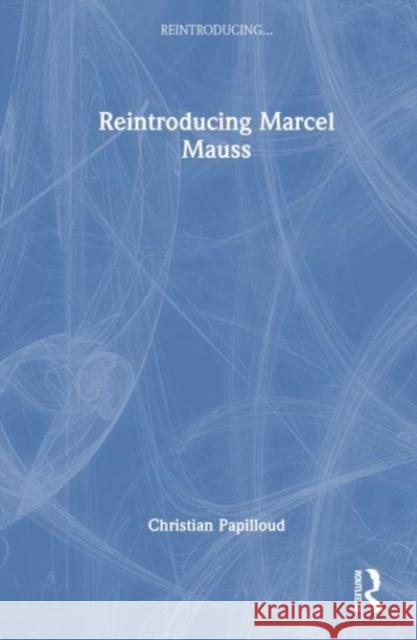 Reintroducing Marcel Mauss Christian (Martin-Luther-Universitat Halle-Wittenberg, Germany) Papilloud 9781032447636 Taylor & Francis Ltd