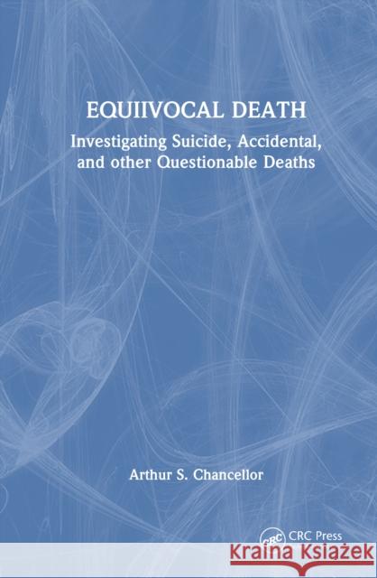 Equivocal Death: Investigating Suicide, Accidental, and other Questionable Deaths Arthur S. Chancellor 9781032447797 Taylor & Francis Ltd
