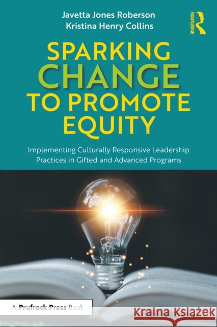 Sparking Change to Promote Equity: Implementing Culturally Responsive Leadership Practices in Gifted and Advanced Programs Kristina Henry (Texas State University, USA) Collins 9781032448169