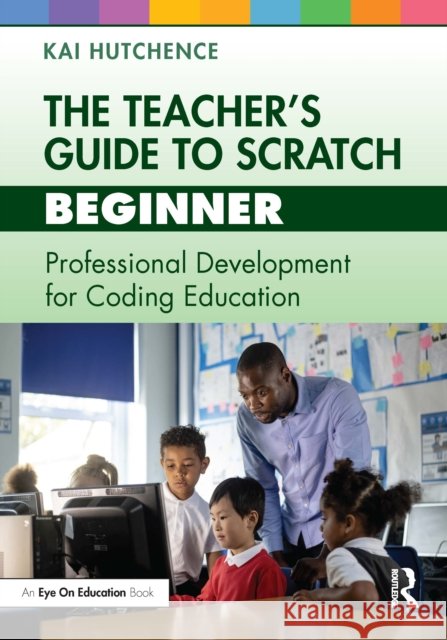 The Teacher's Guide to Scratch - Beginner Kai Hutchence 9781032448176 Taylor & Francis Ltd