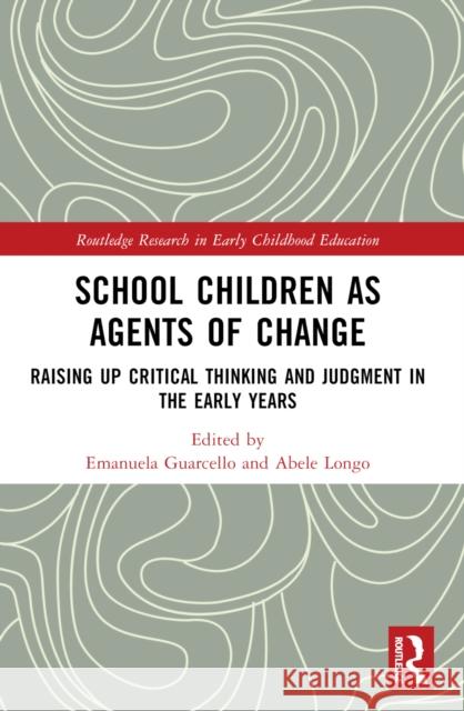School Children as Agents of Change: Raising Up Critical Thinking and Judgement in the Early Years Emanuela Guarcello Abele Longo 9781032448756 Taylor & Francis Ltd