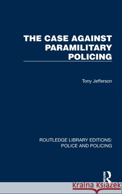 The Case Against Paramilitary Policing Tony Jefferson 9781032448886 Taylor & Francis Ltd