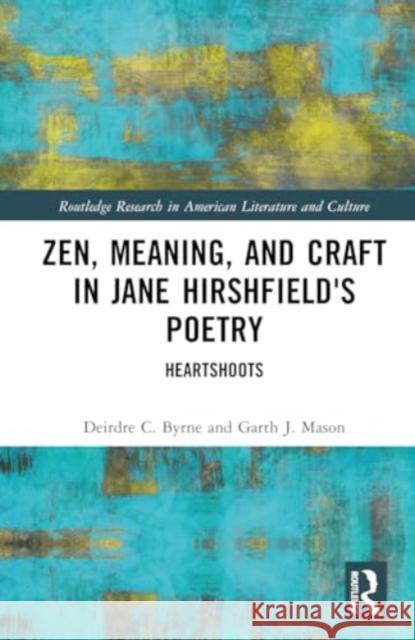 Zen, Meaning, and Craft in Jane Hirshfield's Poetry: Heartshoots Deirdre C. Byrne Garth J. Mason 9781032448930 Routledge