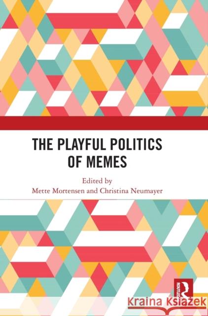 The Playful Politics of Memes Mette Mortensen Christina Neumayer 9781032449500