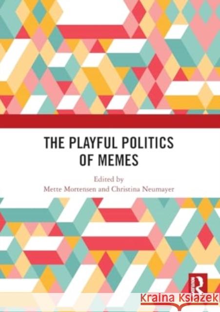 The Playful Politics of Memes Mette Mortensen Christina Neumayer 9781032449524