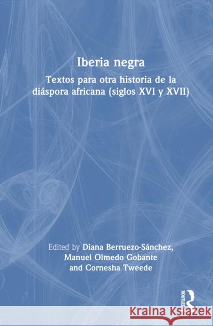 Iberia Negra: Textos Para Otra Historia de la Di?spora Africana (Siglos XVI Y XVII) Diana Berruezo-S?nchez Manuel Olmed Cornesha Tweede 9781032450032 Routledge