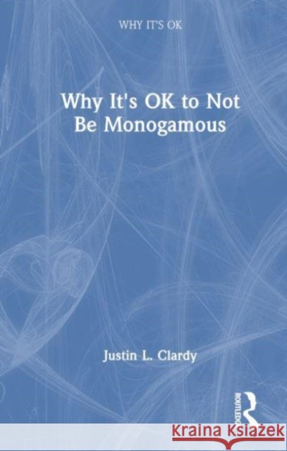 Why It's Ok to Not Be Monogamous Clardy, Justin L. 9781032450193 Taylor & Francis Ltd