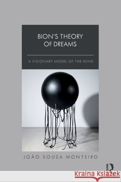Bion’s Theory of Dreams: A Visionary Model of the Mind Jo?o Monteiro 9781032450513