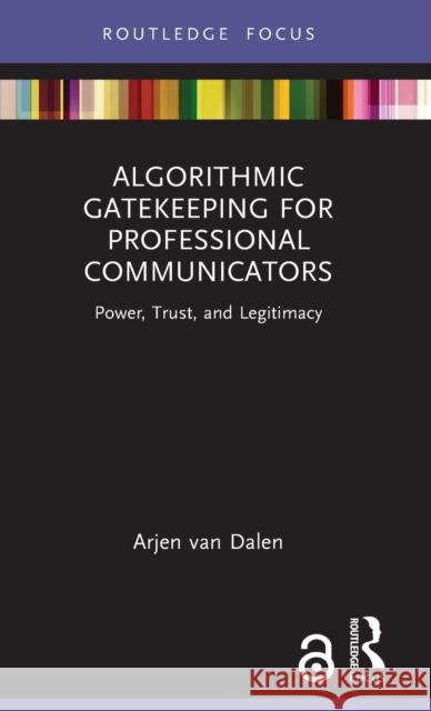 Algorithmic Gatekeeping for Professional Communicators: Power, Trust and Legitimacy Arjen Va 9781032450711 Routledge