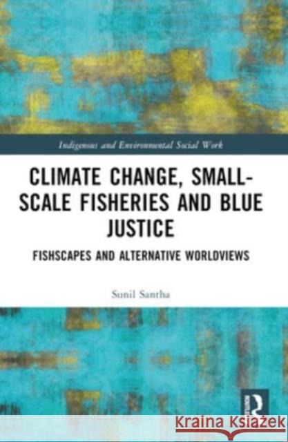 Climate Change, Small-Scale Fisheries, and Blue Justice: Fishscapes and Alternative Worldviews Sunil Santha 9781032450896 Routledge