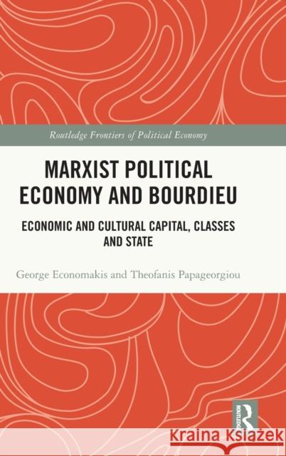 Marxist Political Economy and Bourdieu: Economic and Cultural Capital, Classes and State George Economakis Theofanis Papageorgiou 9781032451039