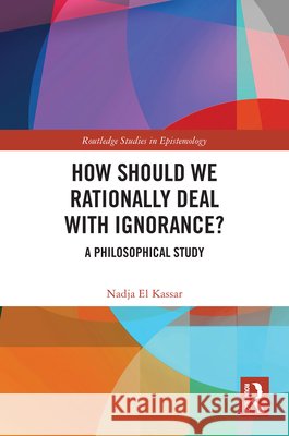 How Should We Rationally Deal with Ignorance?: A Philosophical Study Nadja (University of Lucerne, Switzerland) El Kassar 9781032451220 Taylor & Francis Ltd