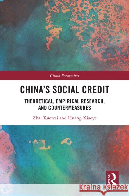 China's Social Credit: Theoretical, Empirical Research, and Countermeasures Zhai Xuewei Huang Xiaoye 9781032451404 Taylor & Francis Ltd