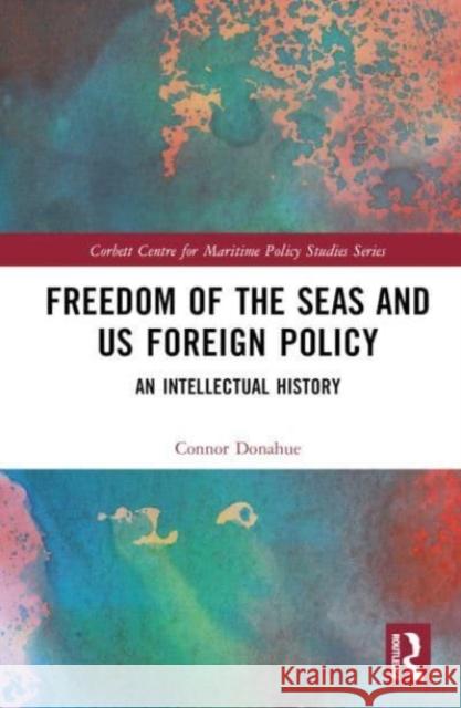 Freedom of the Seas and US Foreign Policy Connor (US Department of the Navy, USA) Donahue 9781032451497 Taylor & Francis Ltd