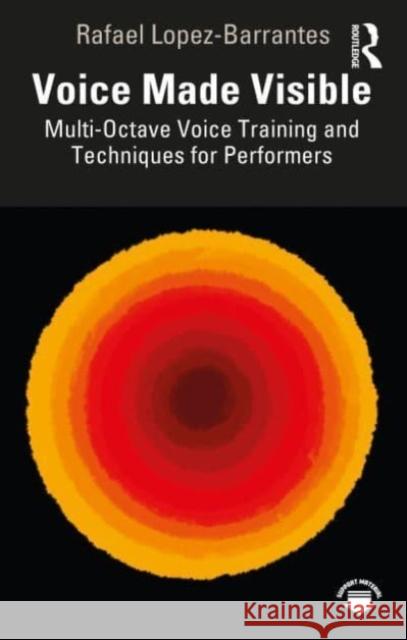 Voice Made Visible: Multi-Octave Voice Training and Techniques for Performers Rafael Lopez-Barrantes 9781032451787