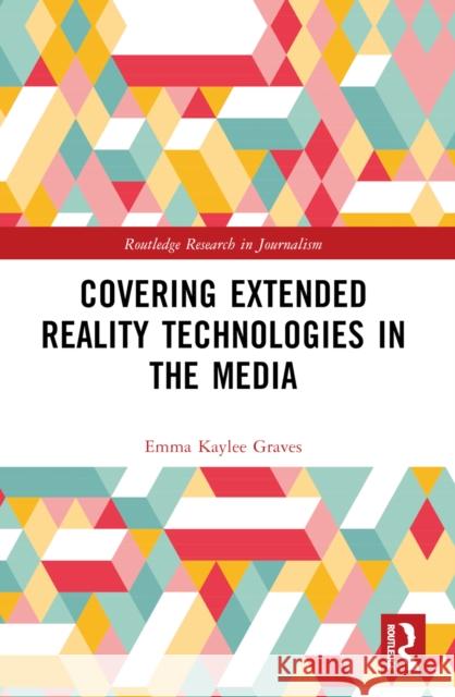 Covering Extended Reality Technologies in the Media Emma Kaylee Graves 9781032451886 Routledge
