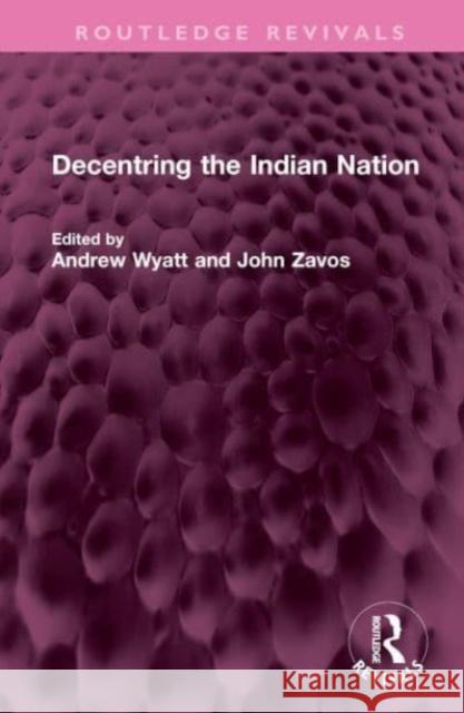 Decentring the Indian Nation Andrew Wyatt John Zavos 9781032451992 Routledge