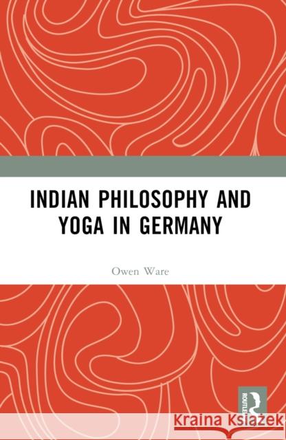Indian Philosophy and Yoga in Germany Owen Ware 9781032452340 Routledge