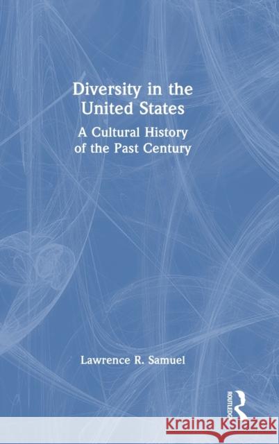 Diversity in the United States: A Cultural History of the Past Century Lawrence Samuel 9781032452401