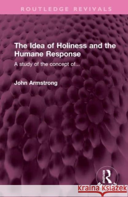 The Idea of Holiness and the Humane Response: A study of the concept of... John Armstrong 9781032453057 Routledge