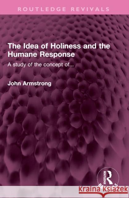 The Idea of Holiness and the Humane Response: A Study of the Concept Of... John Armstrong 9781032453071
