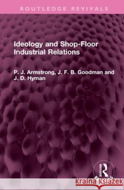 Ideology and Shop-Floor Industrial Relations P. J. Armstrong J. F. B. Goodman J. D. Hyman 9781032453101 Routledge