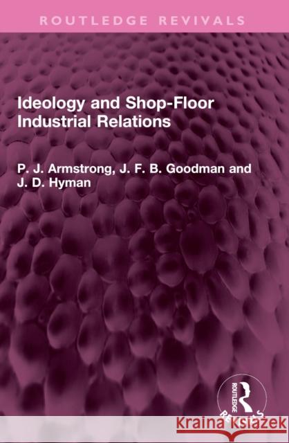Ideology and Shop-Floor Industrial Relations P. J. Armstrong J. F. B. Goodman J. D. Hyman 9781032453125 Routledge