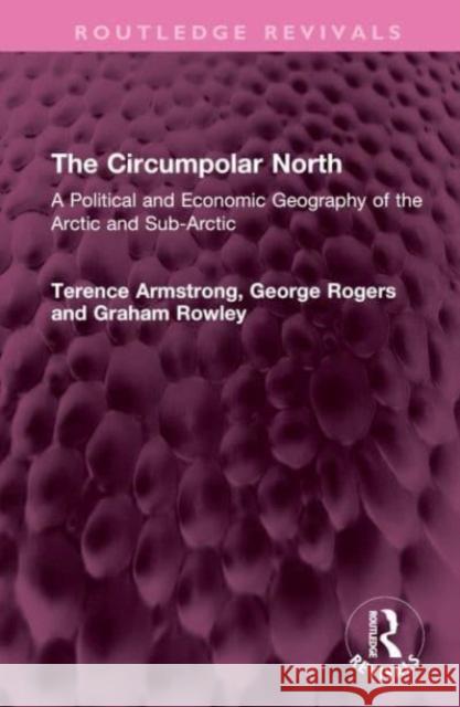 The Circumpolar North: A Political and Economic Geography of the Arctic and Sub-Arctic Terence Armstrong George Rogers Graham Rowley 9781032453262